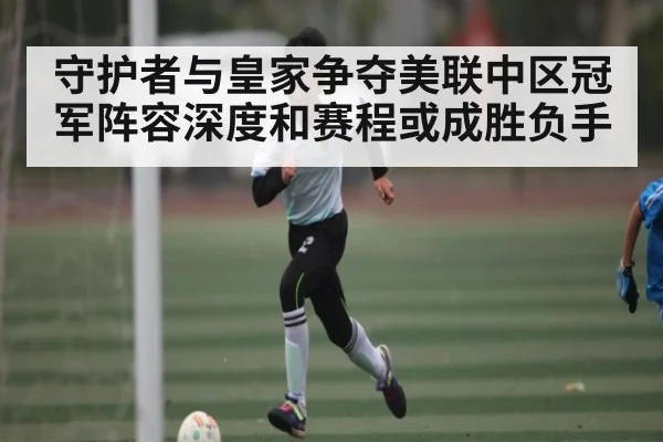守护者与皇家争夺美联中区冠军阵容深度和赛程或成胜负手