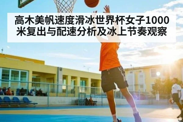 高木美帆速度滑冰世界杯女子1000米复出与配速分析及冰上节奏观察