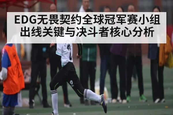 EDG无畏契约全球冠军赛小组出线关键与决斗者核心分析